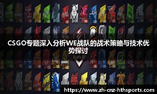CSGO专题深入分析WE战队的战术策略与技术优势探讨