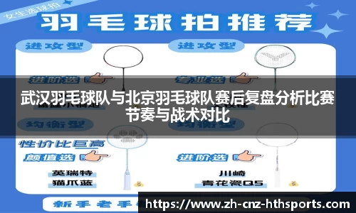 武汉羽毛球队与北京羽毛球队赛后复盘分析比赛节奏与战术对比